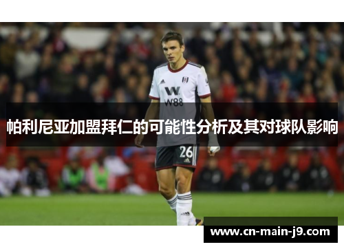 帕利尼亚加盟拜仁的可能性分析及其对球队影响 帕利尼亚加盟拜仁的可能性分析及其对球队影响