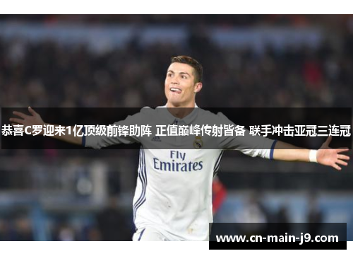 恭喜C罗迎来1亿顶级前锋助阵 正值巅峰传射皆备 联手冲击亚冠三连冠 恭喜C罗迎来1亿顶级前锋助阵 正值巅峰传射皆备 联手冲击亚冠三连冠