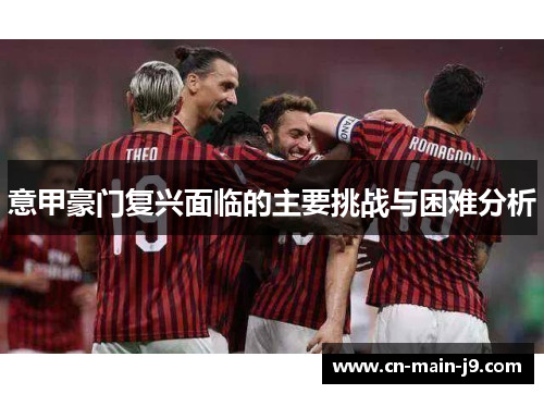 意甲豪门复兴面临的主要挑战与困难分析 意甲豪门复兴面临的主要挑战与困难分析