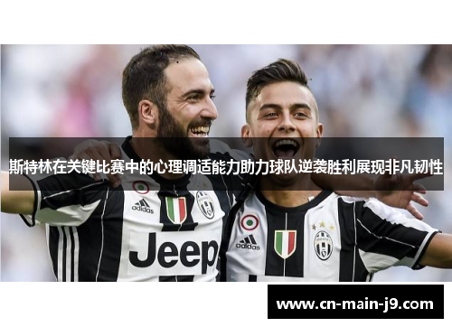 斯特林在关键比赛中的心理调适能力助力球队逆袭胜利展现非凡韧性 斯特林在关键比赛中的心理调适能力助力球队逆袭胜利展现非凡韧性