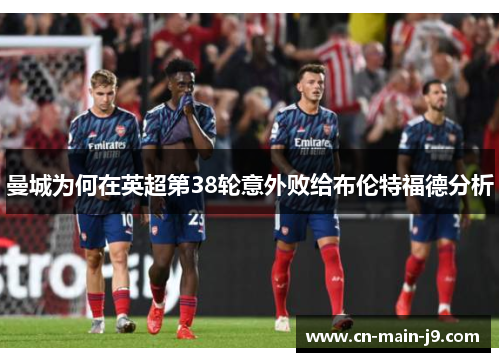 曼城为何在英超第38轮意外败给布伦特福德分析