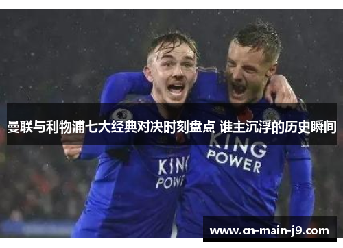 曼联与利物浦七大经典对决时刻盘点 谁主沉浮的历史瞬间