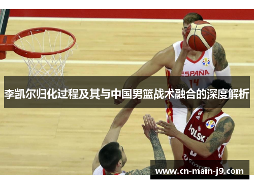 李凯尔归化过程及其与中国男篮战术融合的深度解析 李凯尔归化过程及其与中国男篮战术融合的深度解析