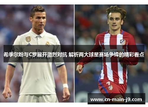 希季尔盼与C罗展开激烈对抗 解析两大球星赛场争锋的精彩看点