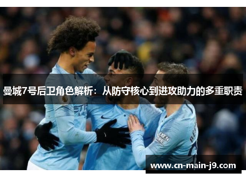 曼城7号后卫角色解析:从防守核心到进攻助力的多重职责 曼城7号后卫角色解析:从防守核心到进攻助力的多重职责
