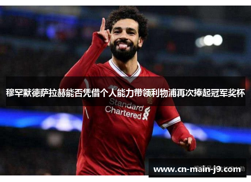 穆罕默德萨拉赫能否凭借个人能力带领利物浦再次捧起冠军奖杯