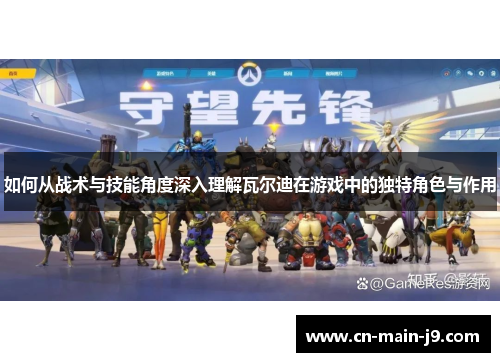 如何从战术与技能角度深入理解瓦尔迪在游戏中的独特角色与作用