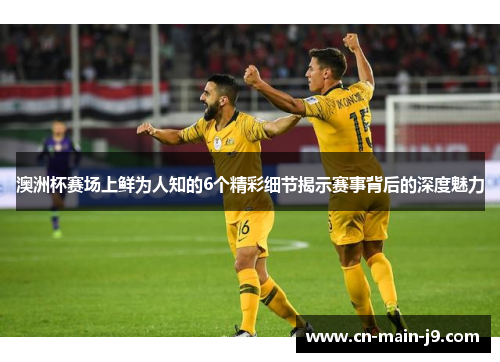 澳洲杯赛场上鲜为人知的6个精彩细节揭示赛事背后的深度魅力 澳洲杯赛场上鲜为人知的6个精彩细节揭示赛事背后的深度魅力