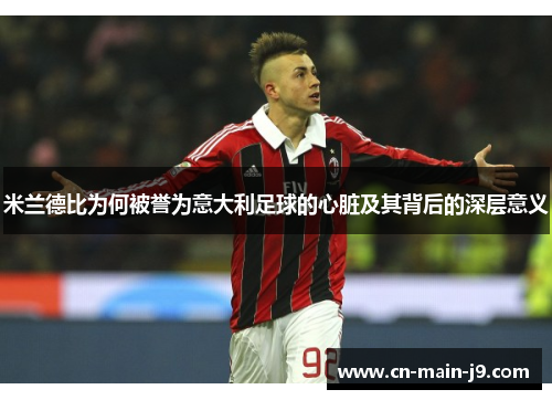 米兰德比为何被誉为意大利足球的心脏及其背后的深层意义 米兰德比为何被誉为意大利足球的心脏及其背后的深层意义
