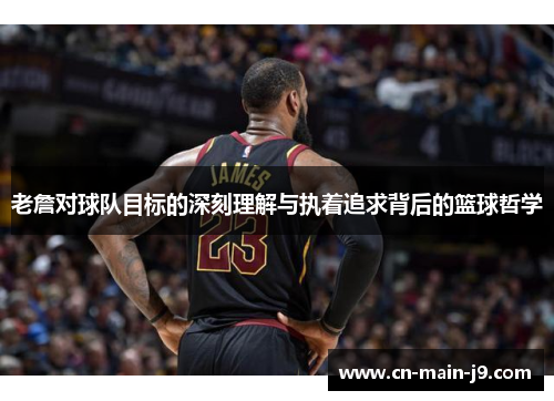 老詹对球队目标的深刻理解与执着追求背后的篮球哲学 老詹对球队目标的深刻理解与执着追求背后的篮球哲学