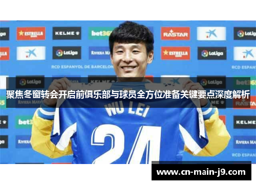 聚焦冬窗转会开启前俱乐部与球员全方位准备关键要点深度解析 聚焦冬窗转会开启前俱乐部与球员全方位准备关键要点深度解析