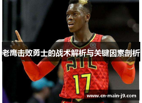 老鹰击败勇士的战术解析与关键因素剖析 老鹰击败勇士的战术解析与关键因素剖析