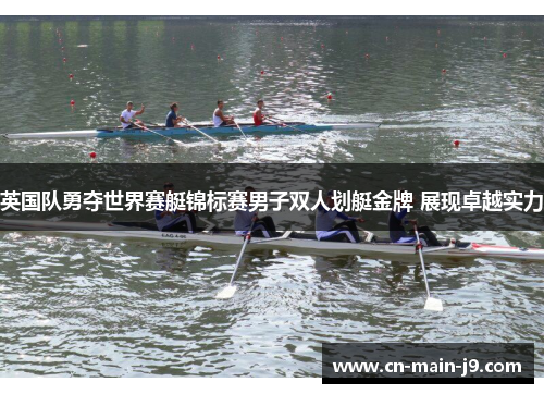 英国队勇夺世界赛艇锦标赛男子双人划艇金牌 展现卓越实力 英国队勇夺世界赛艇锦标赛男子双人划艇金牌 展现卓越实力