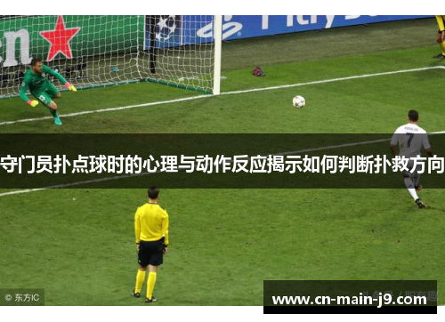 守门员扑点球时的心理与动作反应揭示如何判断扑救方向