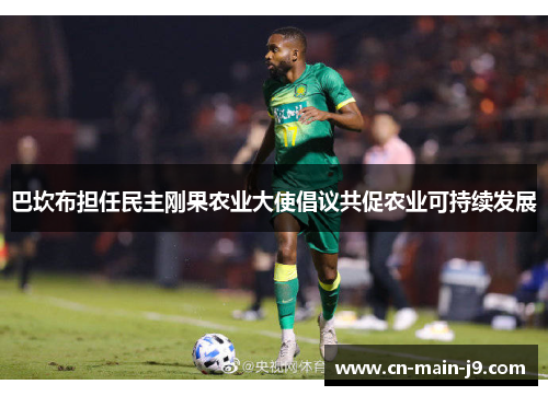 巴坎布担任民主刚果农业大使倡议共促农业可持续发展 巴坎布担任民主刚果农业大使倡议共促农业可持续发展