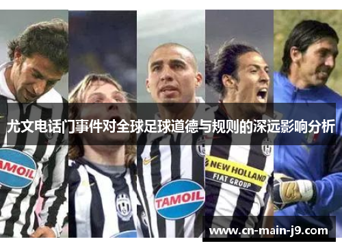 尤文电话门事件对全球足球道德与规则的深远影响分析 尤文电话门事件对全球足球道德与规则的深远影响分析