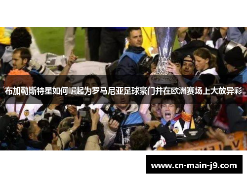 布加勒斯特星如何崛起为罗马尼亚足球豪门并在欧洲赛场上大放异彩 布加勒斯特星如何崛起为罗马尼亚足球豪门并在欧洲赛场上大放异彩