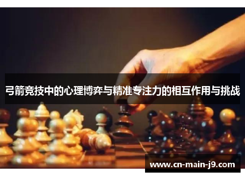 弓箭竞技中的心理博弈与精准专注力的相互作用与挑战 弓箭竞技中的心理博弈与精准专注力的相互作用与挑战