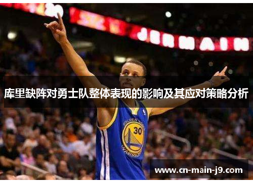 库里缺阵对勇士队整体表现的影响及其应对策略分析 库里缺阵对勇士队整体表现的影响及其应对策略分析