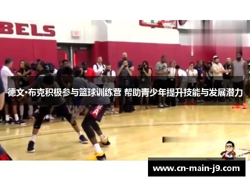 德文·布克积极参与篮球训练营 帮助青少年提升技能与发展潜力