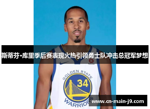 斯蒂芬·库里季后赛表现火热引领勇士队冲击总冠军梦想 斯蒂芬·库里季后赛表现火热引领勇士队冲击总冠军梦想