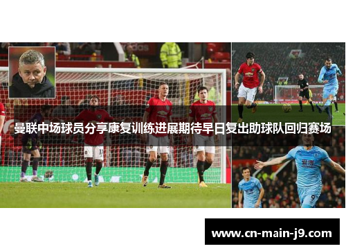 曼联中场球员分享康复训练进展期待早日复出助球队回归赛场 曼联中场球员分享康复训练进展期待早日复出助球队回归赛场