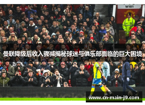 曼联降级后收入骤减揭秘球迷与俱乐部面临的巨大困境 曼联降级后收入骤减揭秘球迷与俱乐部面临的巨大困境