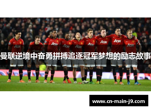 曼联逆境中奋勇拼搏追逐冠军梦想的励志故事 曼联逆境中奋勇拼搏追逐冠军梦想的励志故事