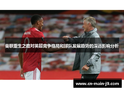 曼联重生之路对英超竞争格局和球队发展趋势的深远影响分析 曼联重生之路对英超竞争格局和球队发展趋势的深远影响分析