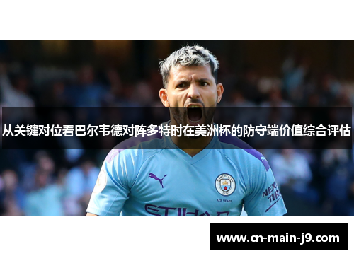 从关键对位看巴尔韦德对阵多特时在美洲杯的防守端价值综合评估 从关键对位看巴尔韦德对阵多特时在美洲杯的防守端价值综合评估
