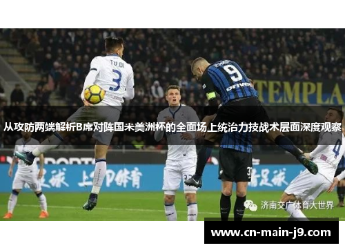 从攻防两端解析B席对阵国米美洲杯的全面场上统治力技战术层面深度观察 从攻防两端解析B席对阵国米美洲杯的全面场上统治力技战术层面深度观察