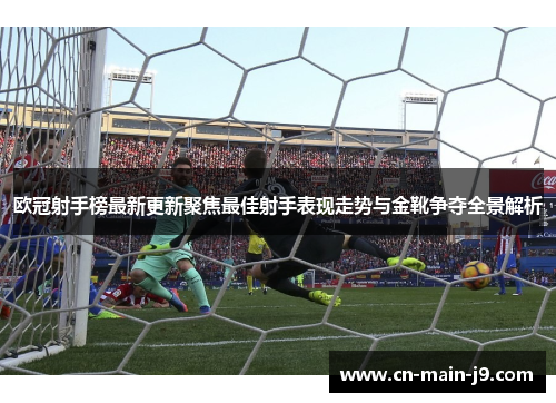 欧冠射手榜最新更新聚焦最佳射手表现走势与金靴争夺全景解析