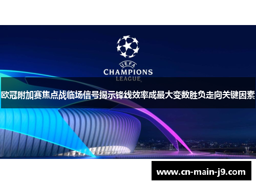 欧冠附加赛焦点战临场信号揭示锋线效率成最大变数胜负走向关键因素 欧冠附加赛焦点战临场信号揭示锋线效率成最大变数胜负走向关键因素