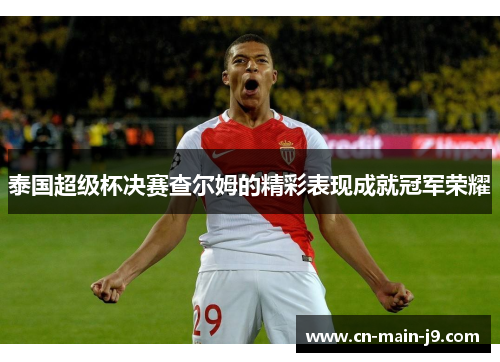 泰国超级杯决赛查尔姆的精彩表现成就冠军荣耀
