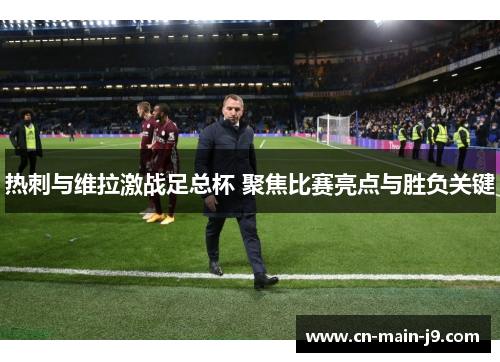 热刺与维拉激战足总杯 聚焦比赛亮点与胜负关键