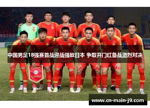 中国男足18强赛首战迎战强敌日本 争取开门红备战激烈对决