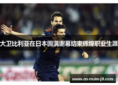大卫比利亚在日本圆满谢幕结束辉煌职业生涯 大卫比利亚在日本圆满谢幕结束辉煌职业生涯