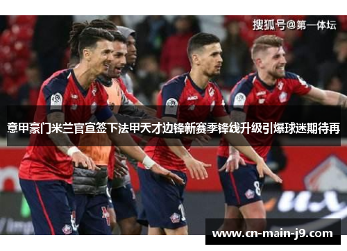 意甲豪门米兰官宣签下法甲天才边锋新赛季锋线升级引爆球迷期待再