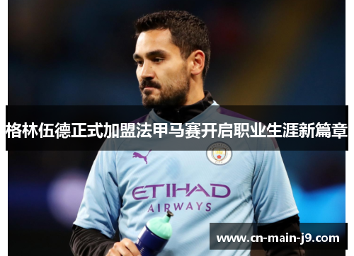 格林伍德正式加盟法甲马赛开启职业生涯新篇章