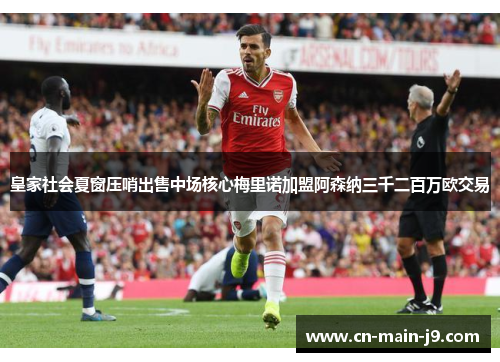 皇家社会夏窗压哨出售中场核心梅里诺加盟阿森纳三千二百万欧交易 皇家社会夏窗压哨出售中场核心梅里诺加盟阿森纳三千二百万欧交易