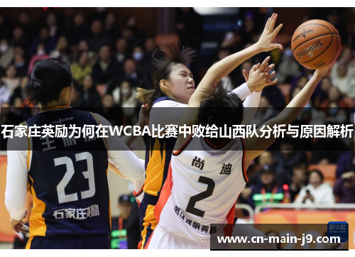 石家庄英励为何在WCBA比赛中败给山西队分析与原因解析 石家庄英励为何在WCBA比赛中败给山西队分析与原因解析