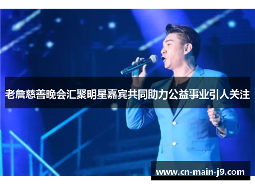 老詹慈善晚会汇聚明星嘉宾共同助力公益事业引人关注