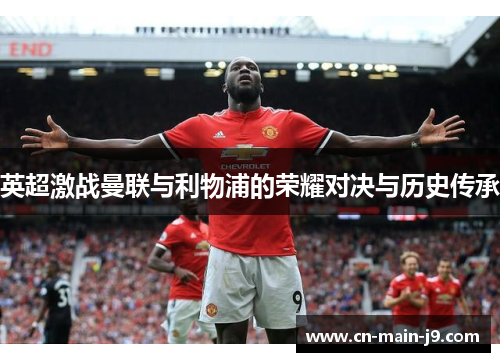 英超激战曼联与利物浦的荣耀对决与历史传承