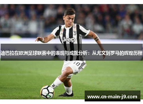 迪巴拉在欧洲足球联赛中的表现与成就分析：从尤文到罗马的辉煌历程