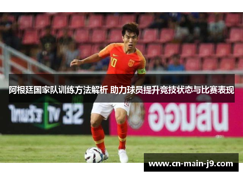 阿根廷国家队训练方法解析 助力球员提升竞技状态与比赛表现