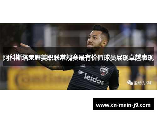 阿科斯塔荣膺美职联常规赛最有价值球员展现卓越表现