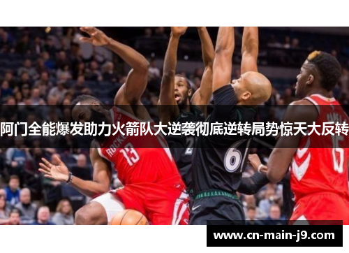 阿门全能爆发助力火箭队大逆袭彻底逆转局势惊天大反转
