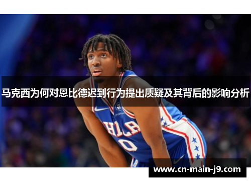 马克西为何对恩比德迟到行为提出质疑及其背后的影响分析