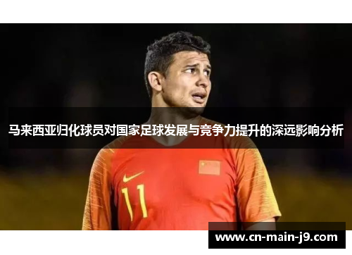 马来西亚归化球员对国家足球发展与竞争力提升的深远影响分析