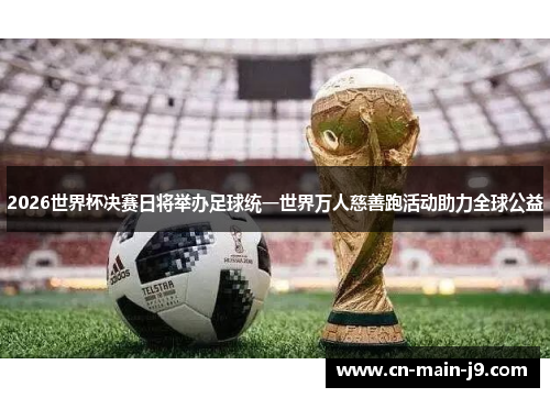 2026世界杯决赛日将举办足球统一世界万人慈善跑活动助力全球公益